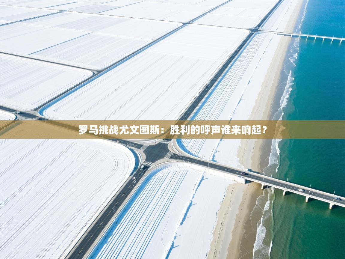 罗马挑战尤文图斯:胜利的呼声谁来响起? 第2张