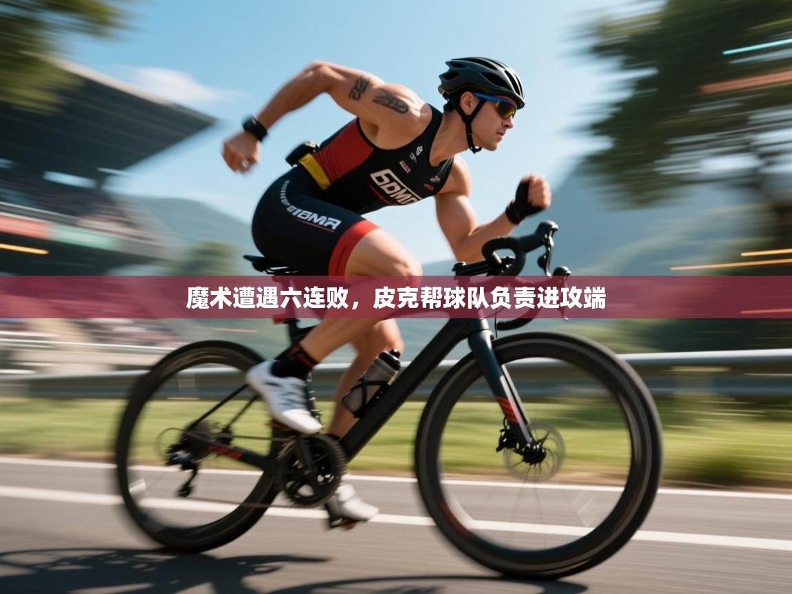 魔术遭遇六连败,皮克帮球队负责进攻端 第1张