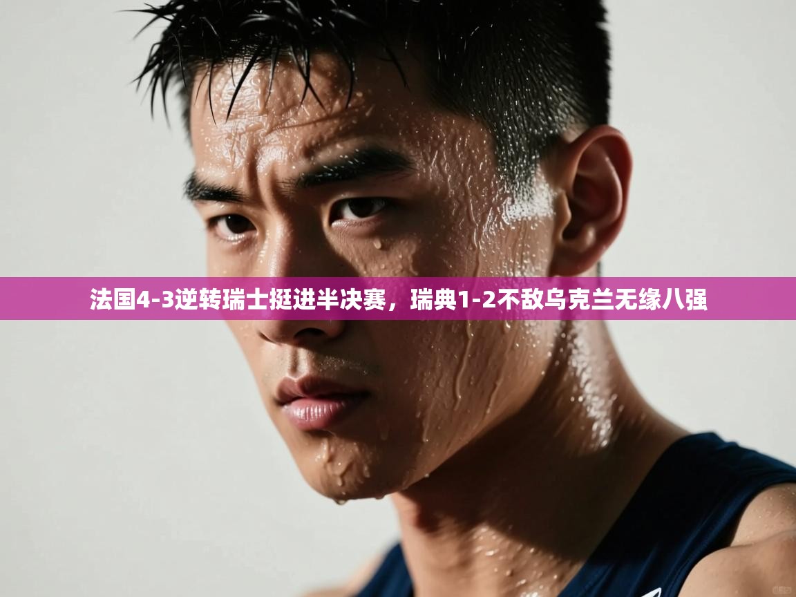 法国4-3逆转瑞士挺进半决赛,瑞典1-2不敌乌克兰无缘八强 第2张