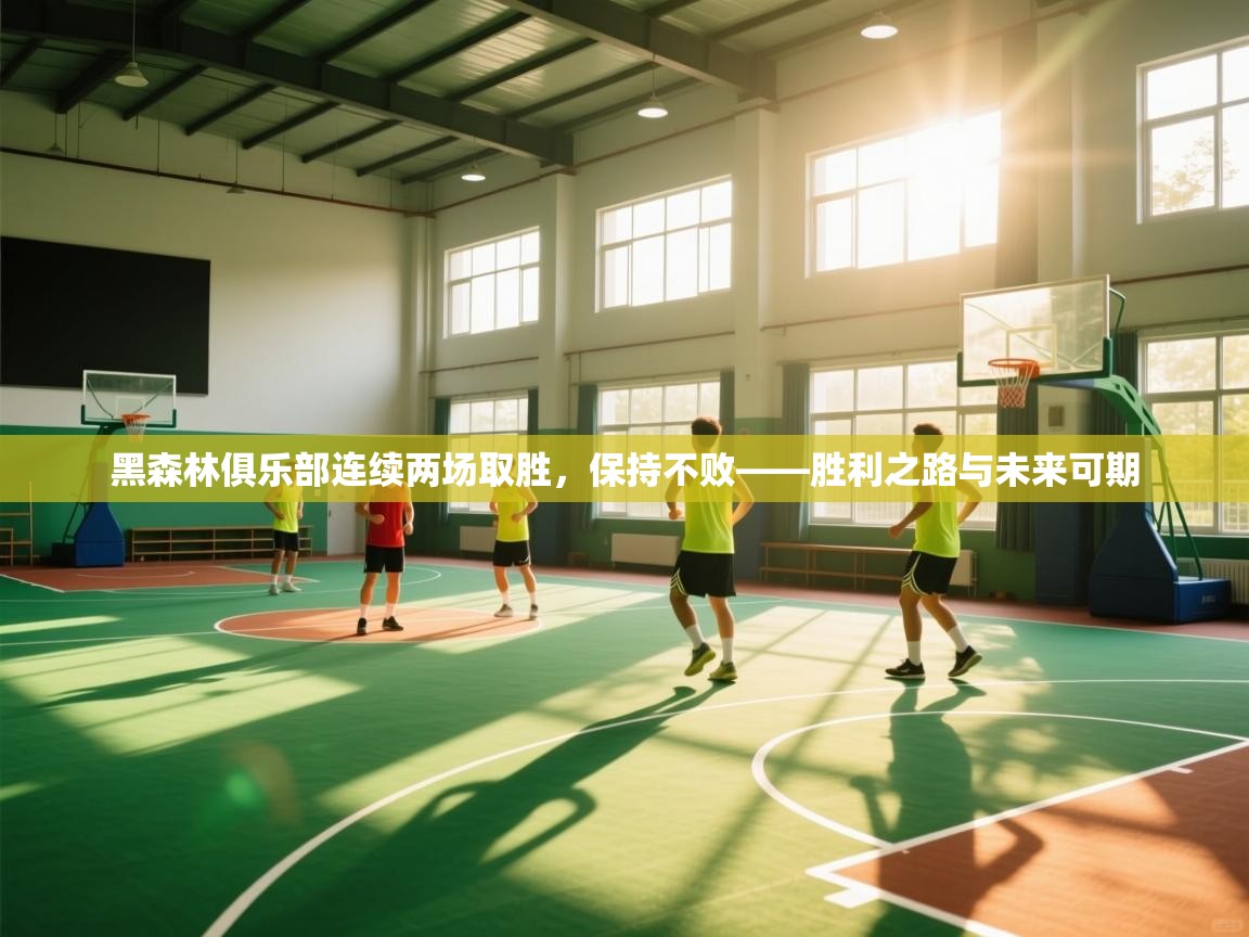 黑森林俱乐部连续两场取胜，保持不败——胜利之路与未来可期  第2张