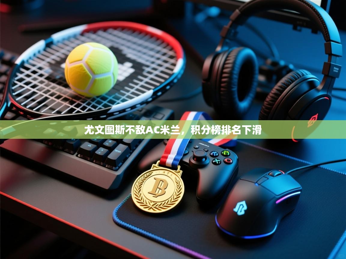 尤文图斯不敌AC米兰，积分榜排名下滑  第1张