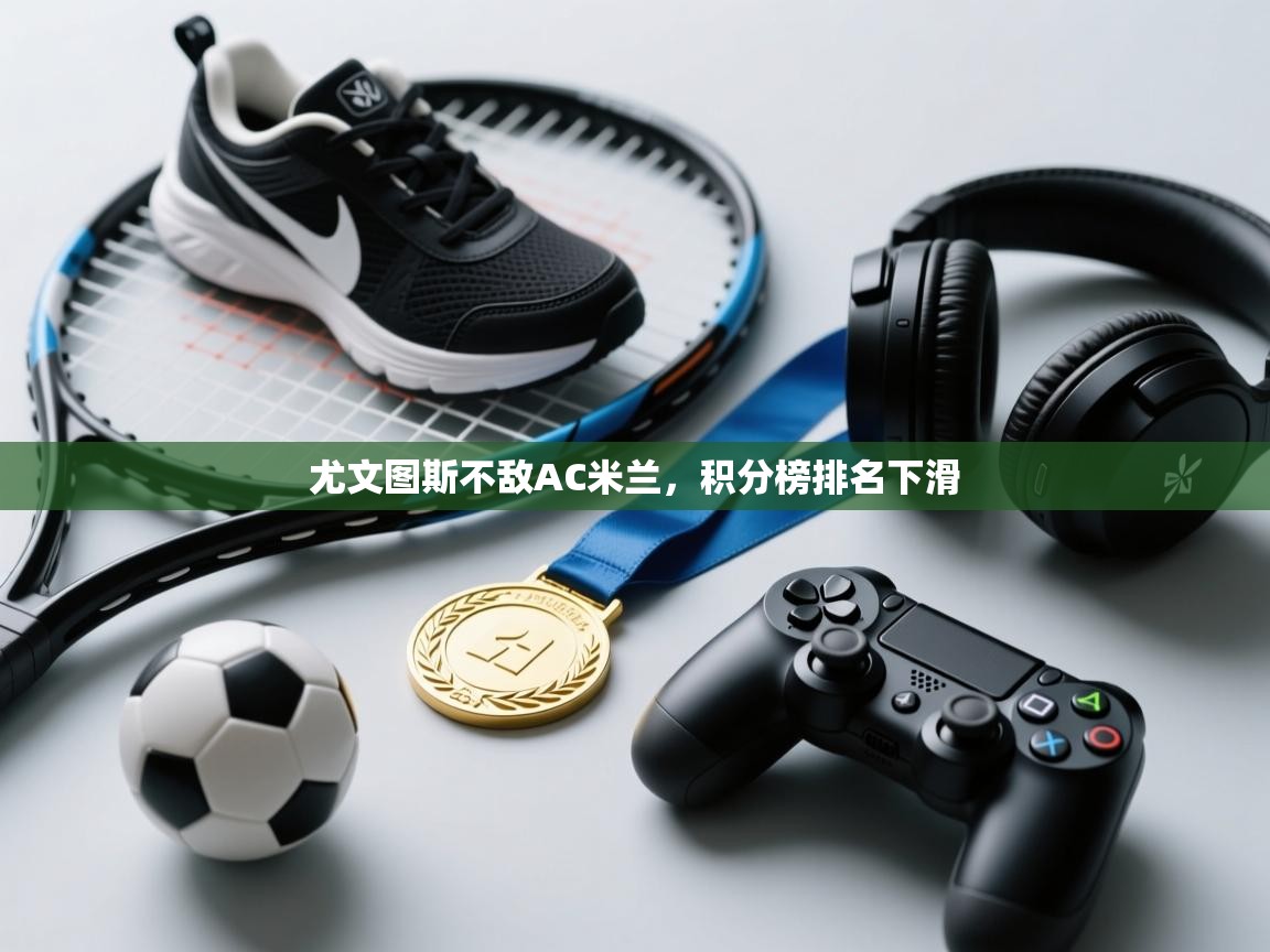 尤文图斯不敌AC米兰，积分榜排名下滑  第2张