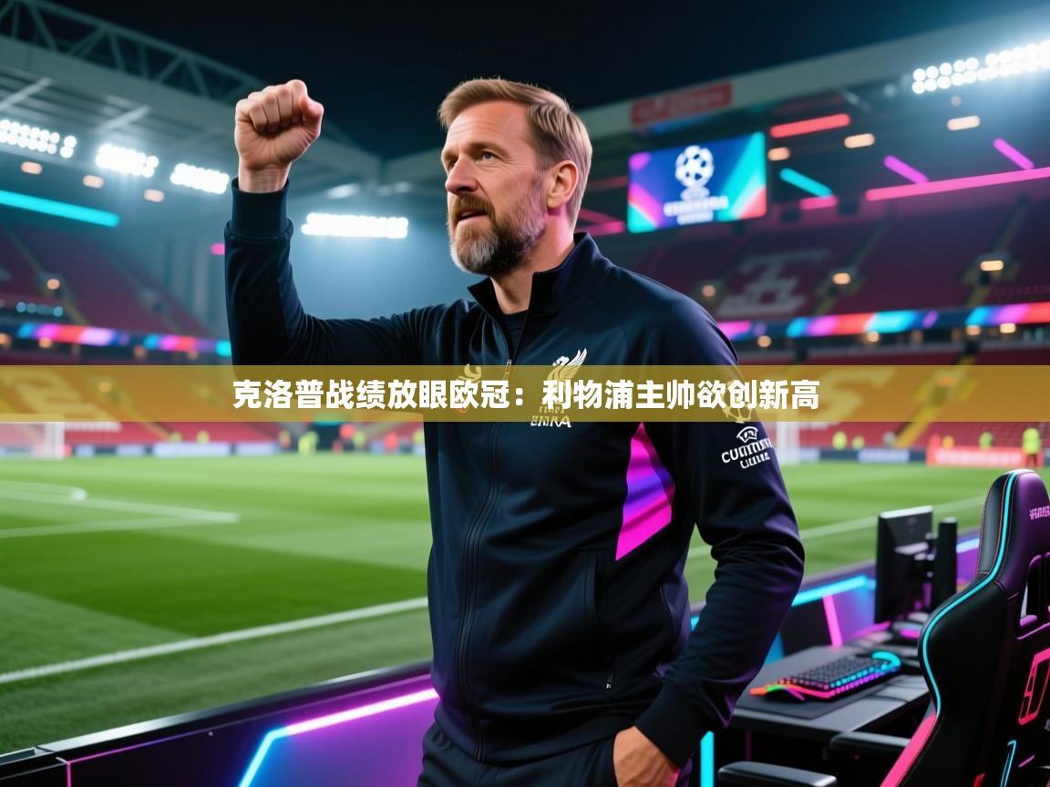克洛普战绩放眼欧冠：利物浦主帅欲创新高  第1张
