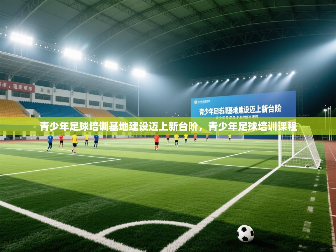 青少年足球培训基地建设迈上新台阶,青少年足球培训课程 第2张