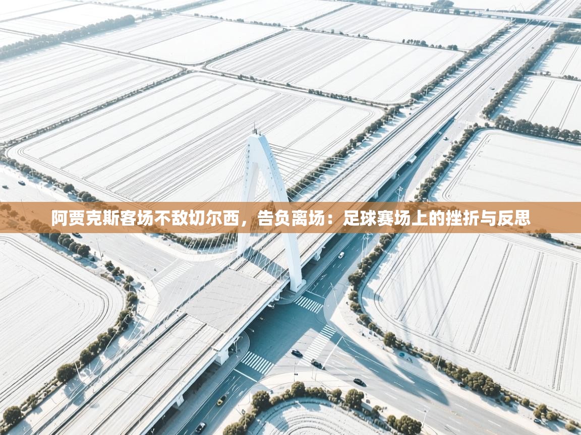 阿贾克斯客场不敌切尔西，告负离场：足球赛场上的挫折与反思  第2张