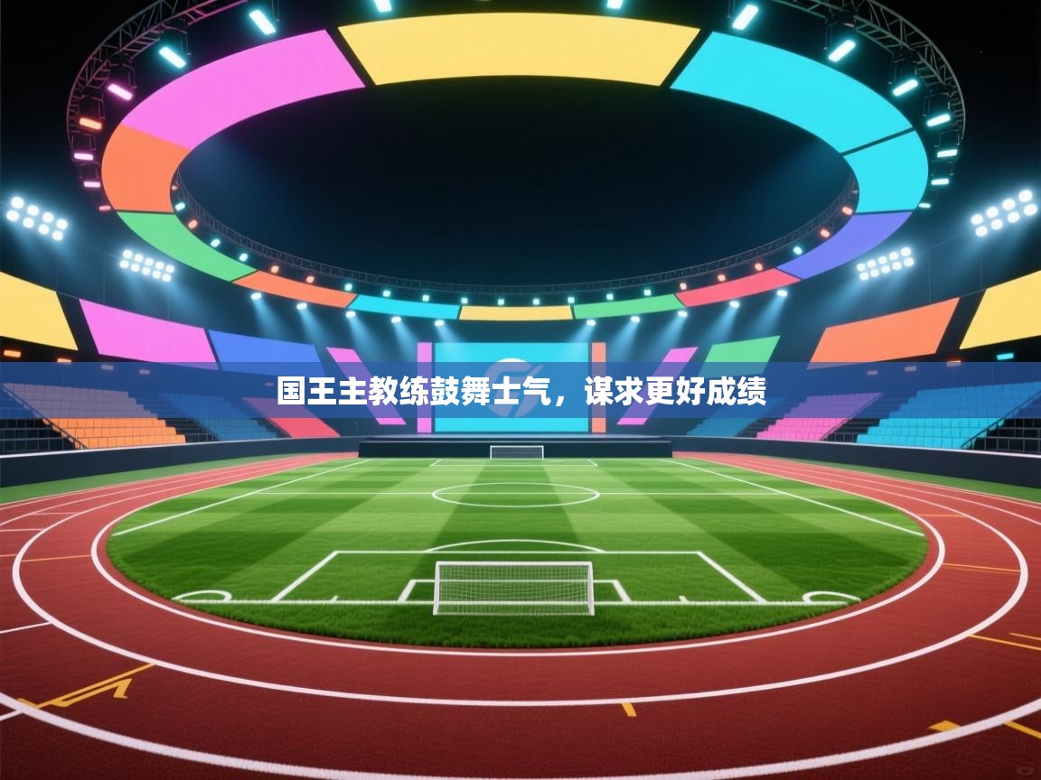 国王主教练鼓舞士气，谋求更好成绩  第2张