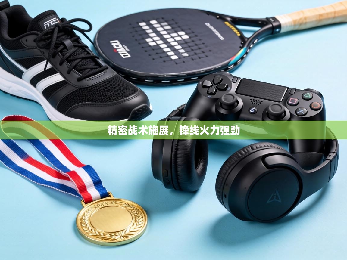 精密战术施展,锋线火力强劲 第2张