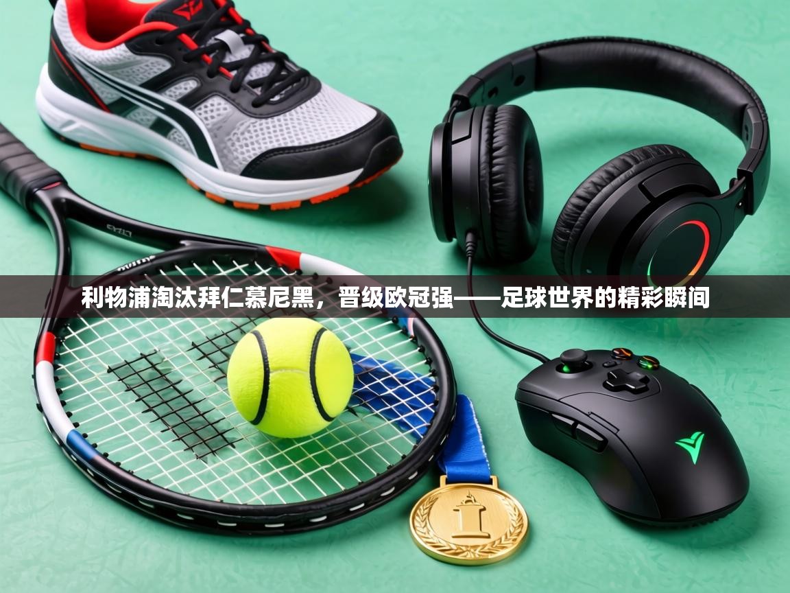 利物浦淘汰拜仁慕尼黑,晋级欧冠强——足球世界的精彩瞬间 第1张