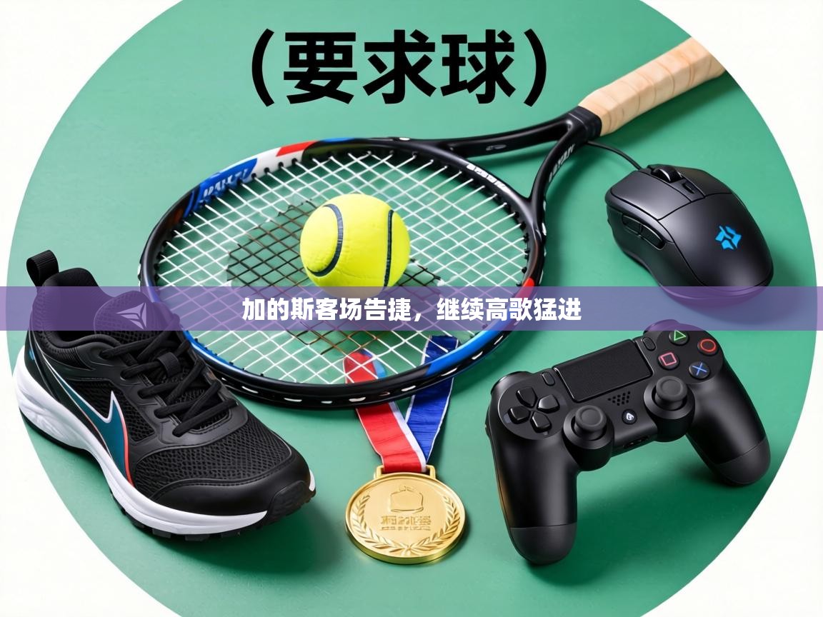 加的斯客场告捷,继续高歌猛进 第1张