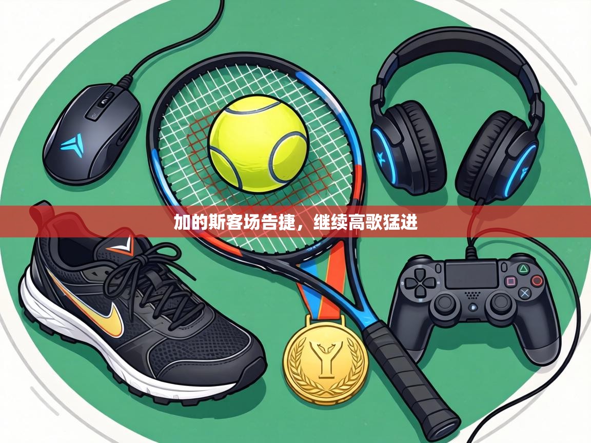 加的斯客场告捷,继续高歌猛进 第2张