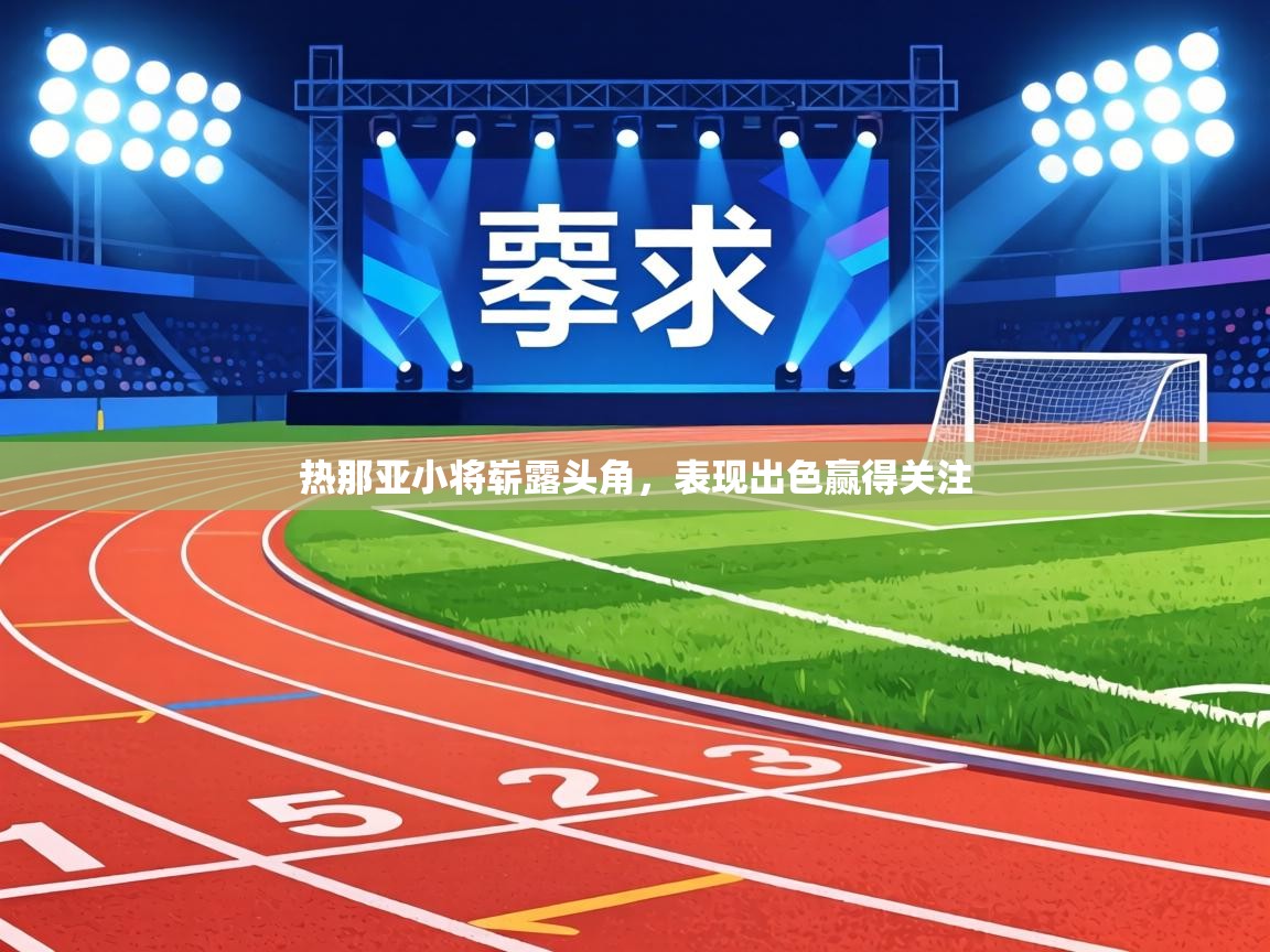 热那亚小将崭露头角，表现出色赢得关注  第1张