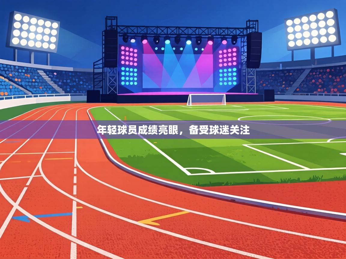 年轻球员成绩亮眼,备受球迷关注 第1张