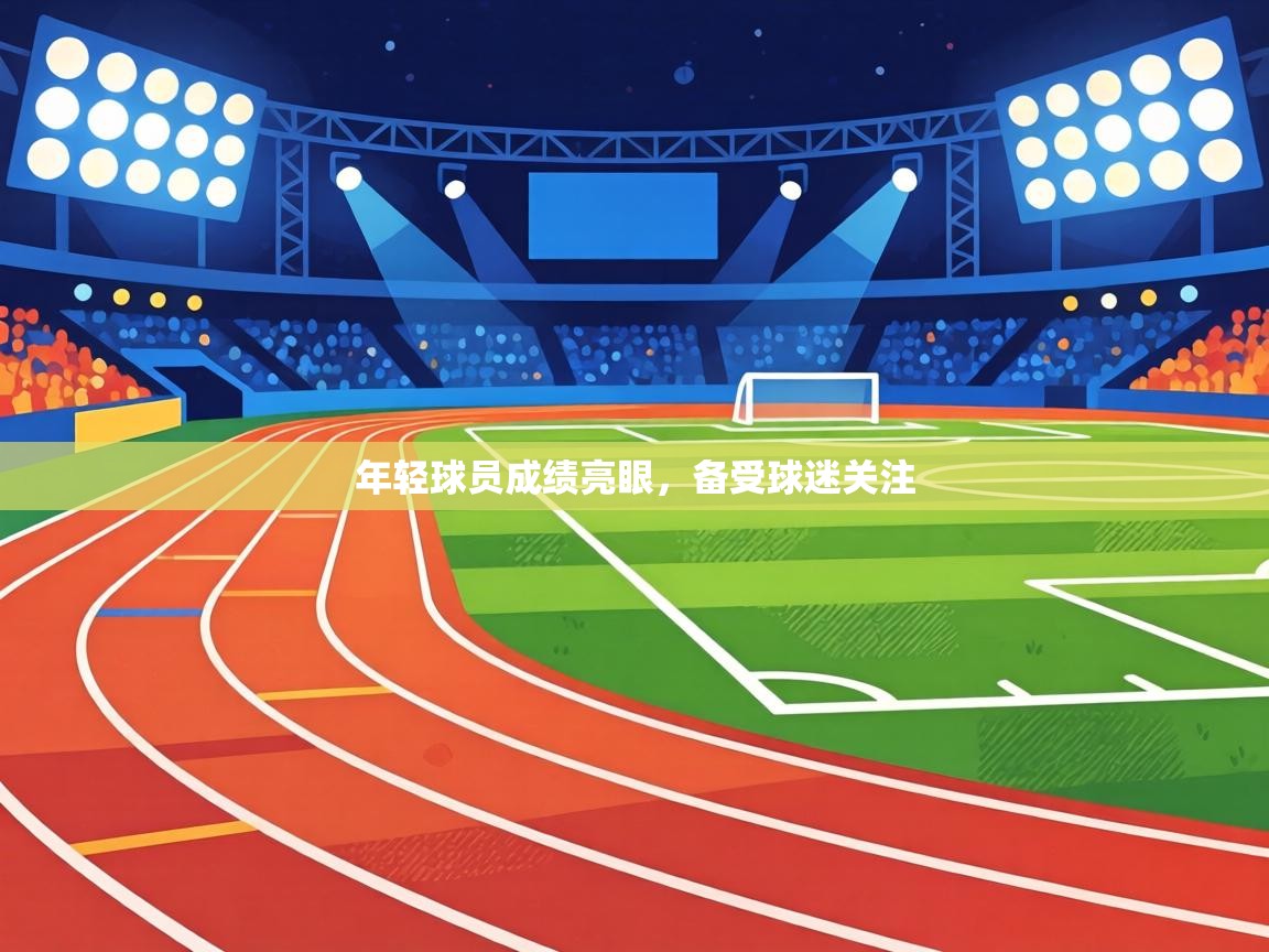 年轻球员成绩亮眼,备受球迷关注 第2张