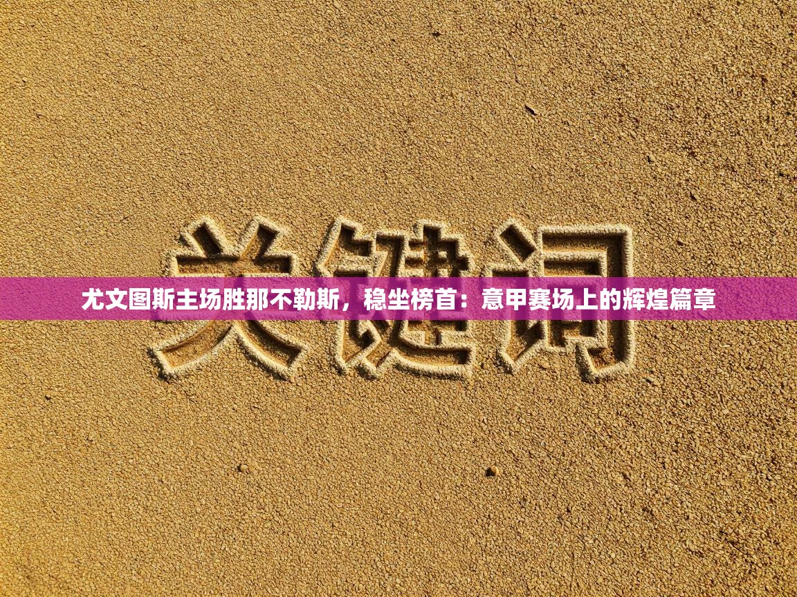 尤文图斯主场胜那不勒斯，稳坐榜首：意甲赛场上的辉煌篇章  第1张