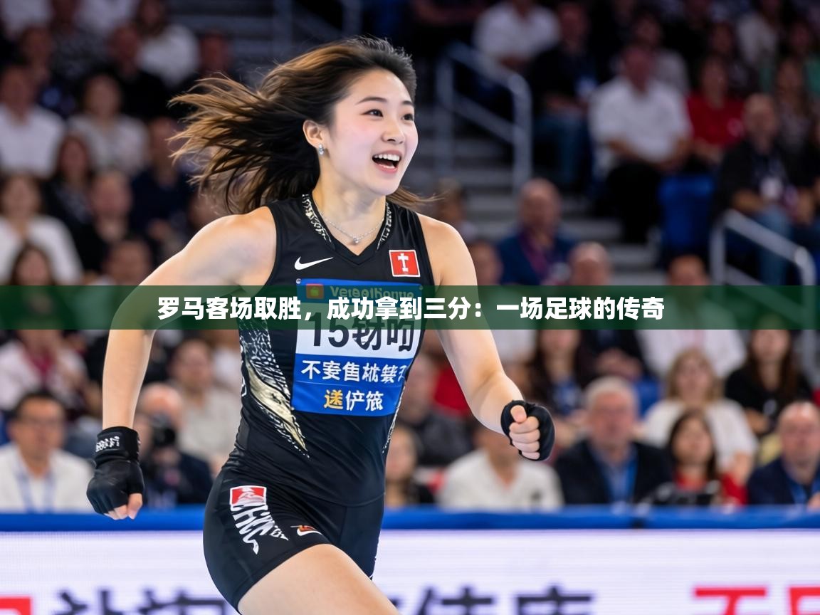 罗马客场取胜,成功拿到三分:一场足球的传奇 第2张